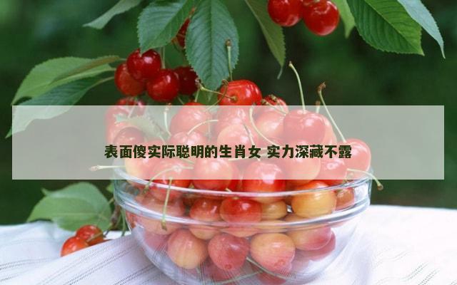 表面傻实际聪明的生肖女 实力深藏不露