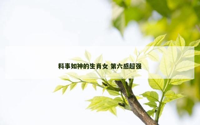 料事如神的生肖女 第六感超强