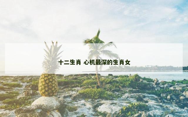 十二生肖 心机最深的生肖女