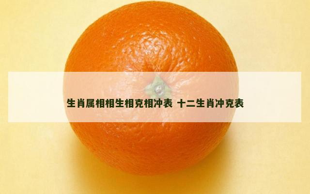 生肖属相相生相克相冲表 十二生肖冲克表