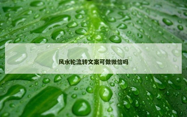 风水轮流转文案可做微信吗