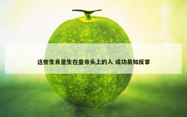 这些生肖是生在皇帝头上的人 成功易如反掌