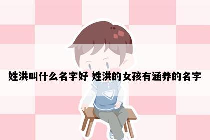 姓洪叫什么名字好 姓洪的女孩有涵养的名字