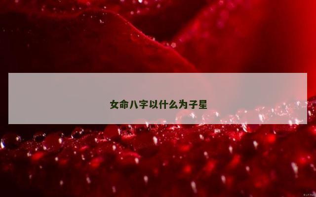 女命八字以什么为子星