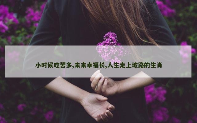 小时候吃苦多,未来幸福长,人生走上坡路的生肖