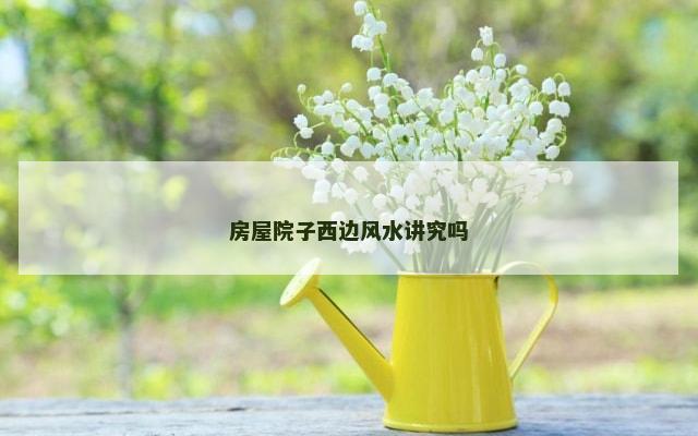 房屋院子西边风水讲究吗
