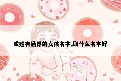 成姓有涵养的女孩名字,取什么名字好