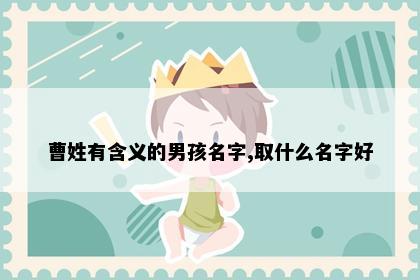 曹姓有含义的男孩名字,取什么名字好