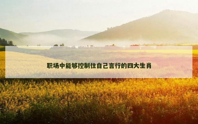 职场中能够控制住自己言行的四大生肖