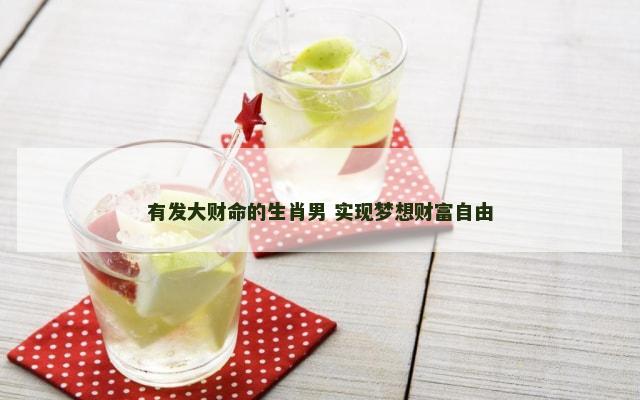 有发大财命的生肖男 实现梦想财富自由