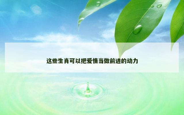 这些生肖可以把爱情当做前进的动力