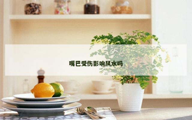 嘴巴受伤影响风水吗