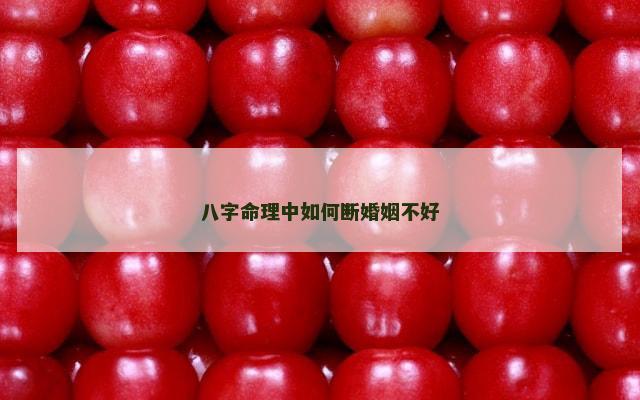 八字命理中如何断婚姻不好