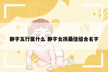 静字五行属什么 静字女孩最佳组合名字