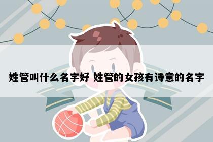 姓管叫什么名字好 姓管的女孩有诗意的名字