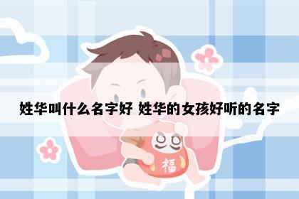 姓华叫什么名字好 姓华的女孩好听的名字