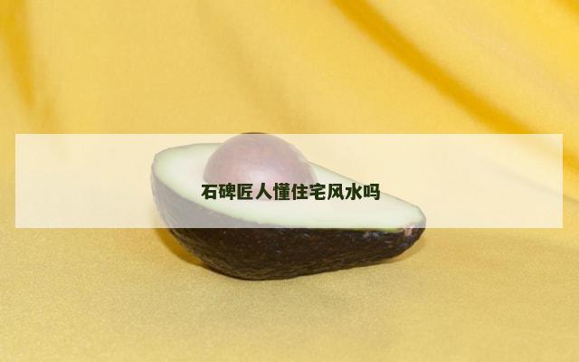 石碑匠人懂住宅风水吗