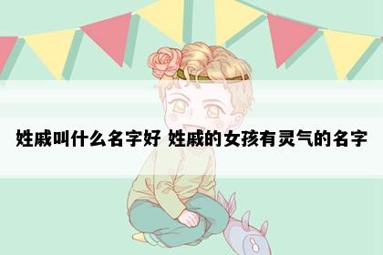姓戚叫什么名字好 姓戚的女孩有灵气的名字