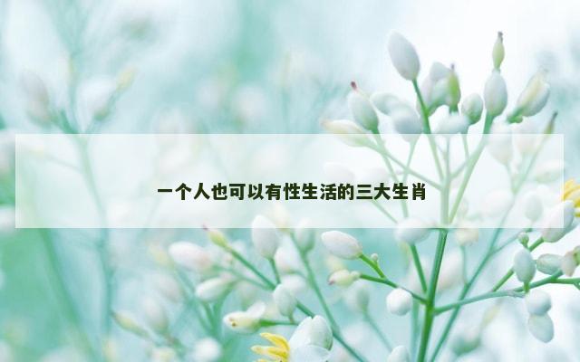 一个人也可以有性生活的三大生肖