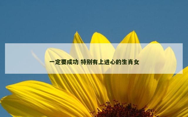 一定要成功 特别有上进心的生肖女