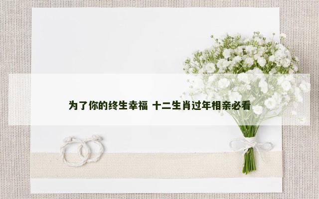 为了你的终生幸福 十二生肖过年相亲必看