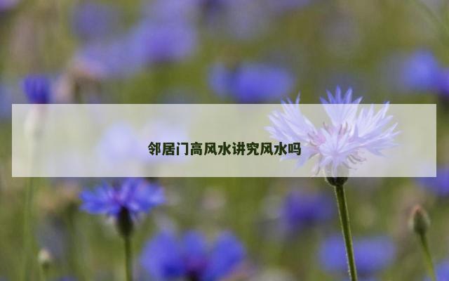邻居门高风水讲究风水吗