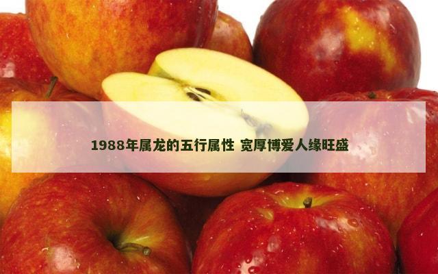 1988年属龙的五行属性 宽厚博爱人缘旺盛