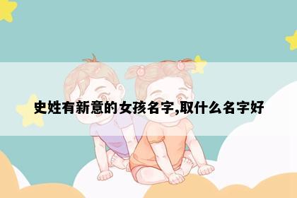 史姓有新意的女孩名字,取什么名字好