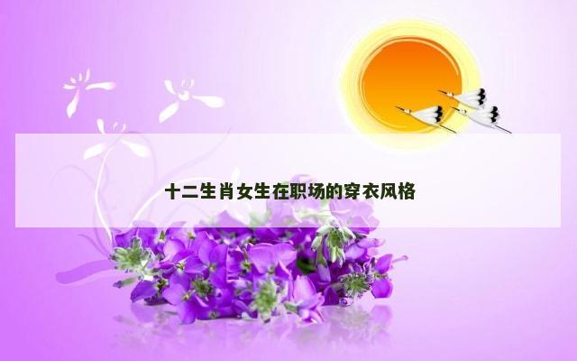 十二生肖女生在职场的穿衣风格