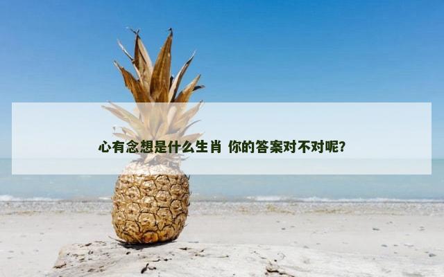 心有念想是什么生肖 你的答案对不对呢？