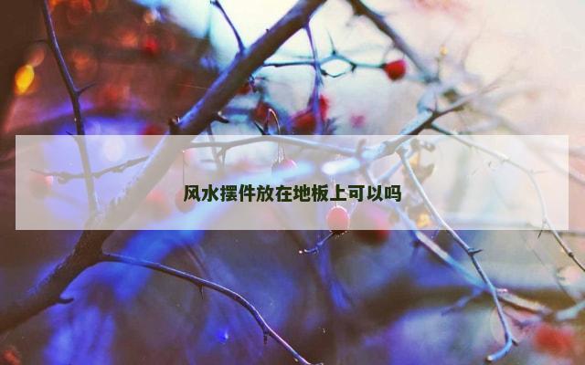 风水摆件放在地板上可以吗