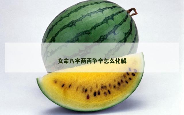 女命八字两丙争辛怎么化解