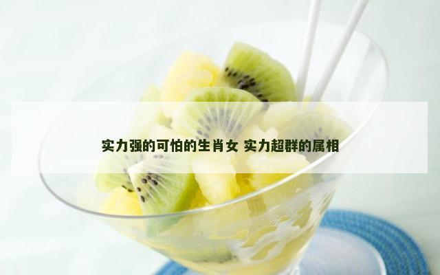 实力强的可怕的生肖女 实力超群的属相