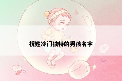 祝姓冷门独特的男孩名字