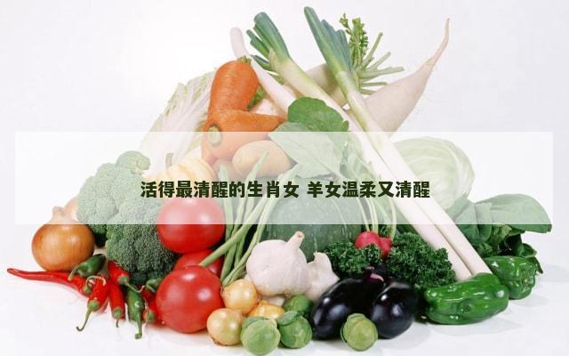 活得最清醒的生肖女 羊女温柔又清醒