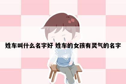 姓车叫什么名字好 姓车的女孩有灵气的名字