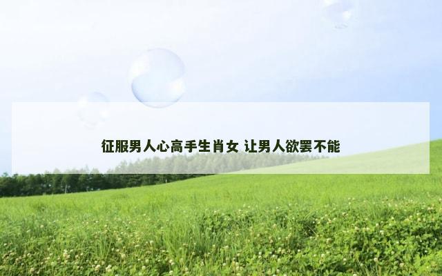 征服男人心高手生肖女 让男人欲罢不能