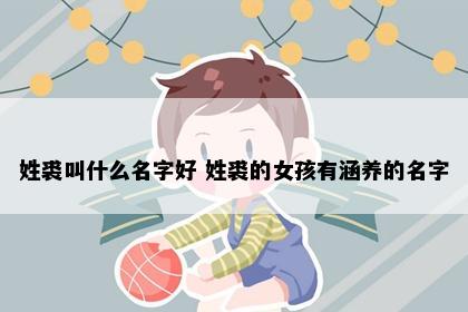 姓裘叫什么名字好 姓裘的女孩有涵养的名字