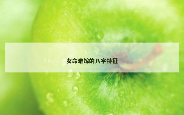 女命难嫁的八字特征