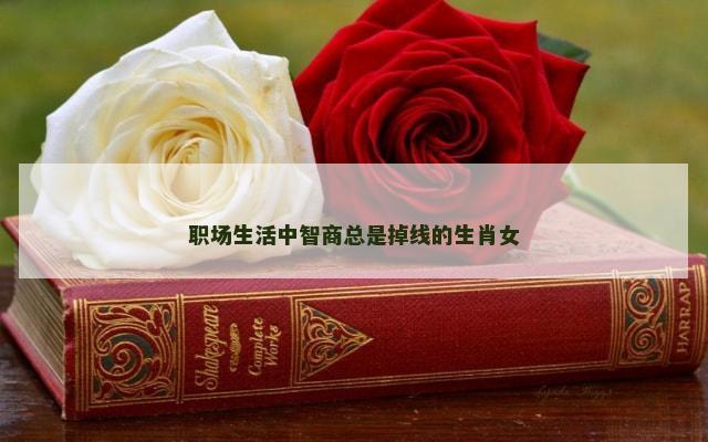职场生活中智商总是掉线的生肖女