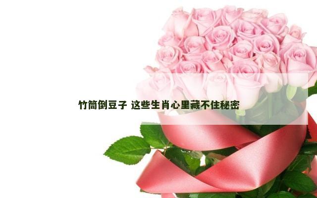 竹筒倒豆子 这些生肖心里藏不住秘密