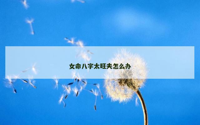 女命八字太旺夫怎么办