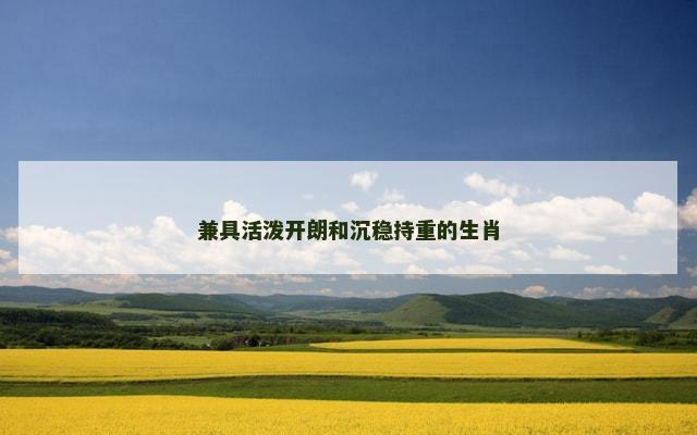 兼具活泼开朗和沉稳持重的生肖
