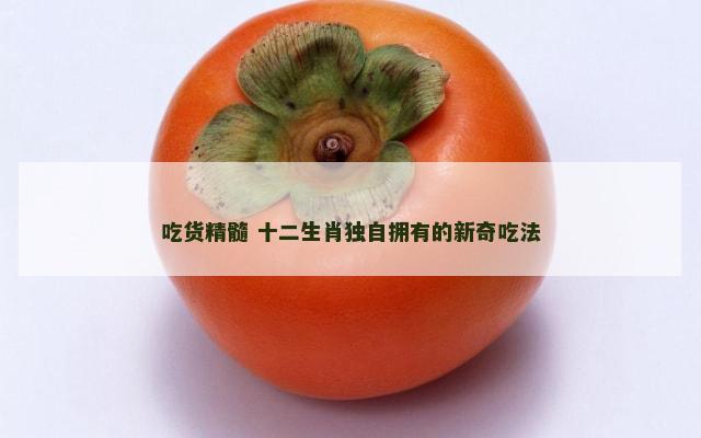 吃货精髓 十二生肖独自拥有的新奇吃法