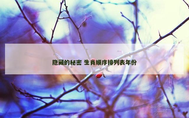 隐藏的秘密 生肖顺序排列表年份