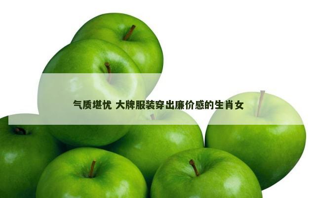 气质堪忧 大牌服装穿出廉价感的生肖女