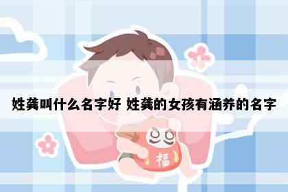 姓龚叫什么名字好 姓龚的女孩有涵养的名字