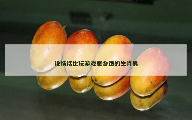 说情话比玩游戏更合适的生肖男