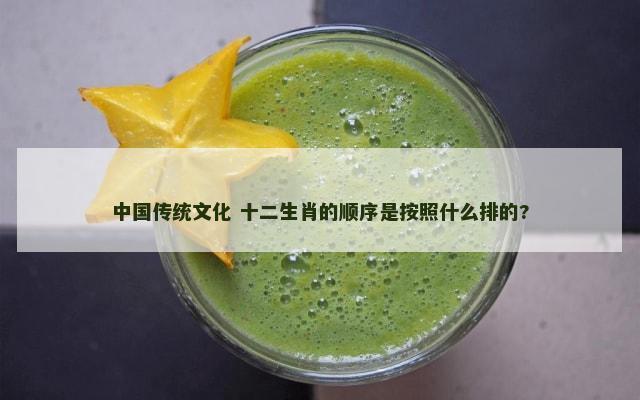 中国传统文化 十二生肖的顺序是按照什么排的?