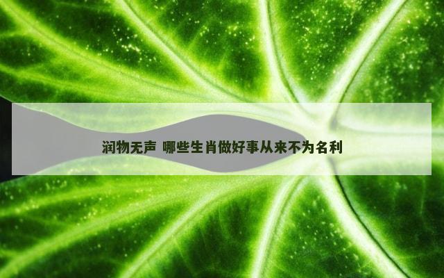 润物无声 哪些生肖做好事从来不为名利
